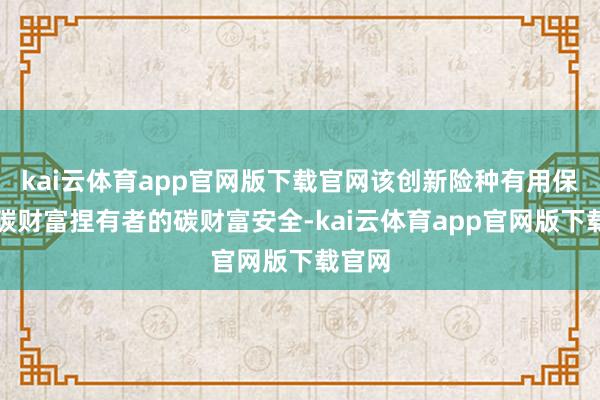 kai云体育app官网版下载官网该创新险种有用保障了碳财富捏有者的碳财富安全-kai云体育app官网版下载官网