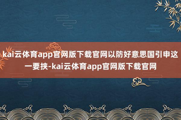 kai云体育app官网版下载官网以防好意思国引申这一要挟-kai云体育app官网版下载官网