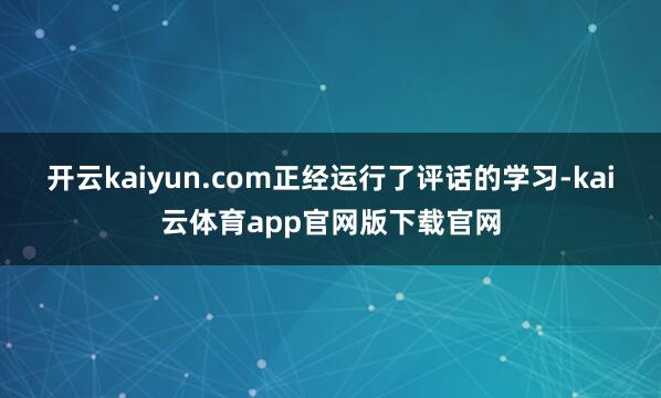 开云kaiyun.com正经运行了评话的学习-kai云体育app官网版下载官网