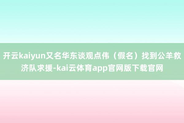开云kaiyun又名华东谈观点伟（假名）找到公羊救济队求援-kai云体育app官网版下载官网