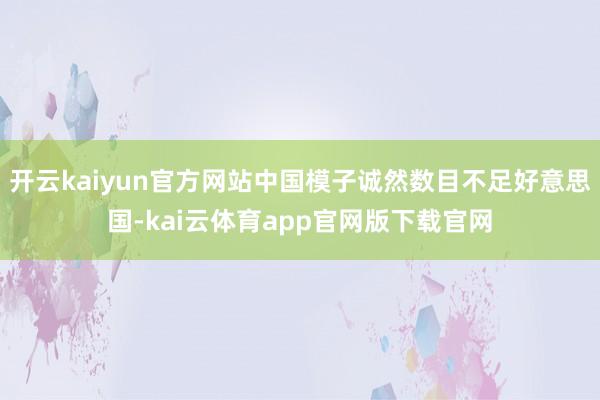开云kaiyun官方网站中国模子诚然数目不足好意思国-kai云体育app官网版下载官网