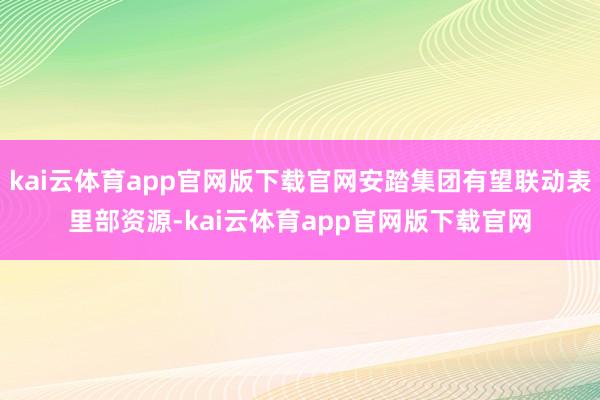 kai云体育app官网版下载官网安踏集团有望联动表里部资源-kai云体育app官网版下载官网