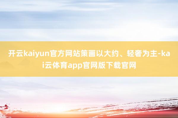 开云kaiyun官方网站策画以大约、轻奢为主-kai云体育app官网版下载官网