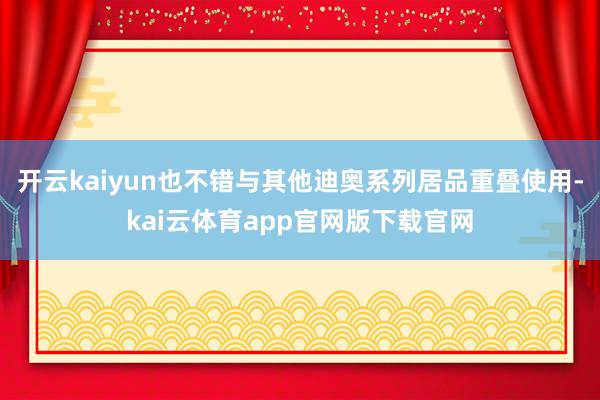 开云kaiyun也不错与其他迪奥系列居品重叠使用-kai云体育app官网版下载官网