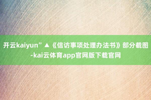 开云kaiyun”▲《信访事项处理办法书》部分截图-kai云体育app官网版下载官网