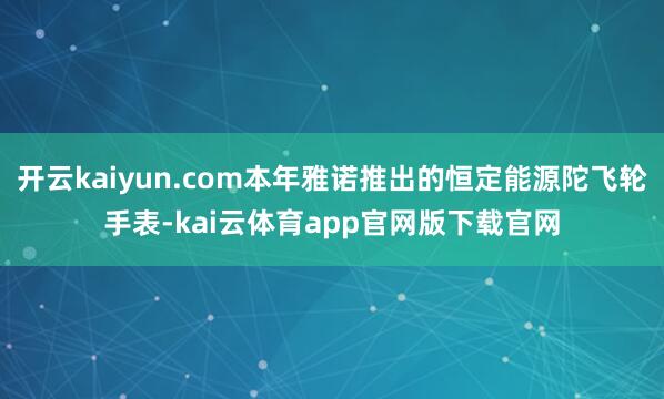 开云kaiyun.com本年雅诺推出的恒定能源陀飞轮手表-kai云体育app官网版下载官网
