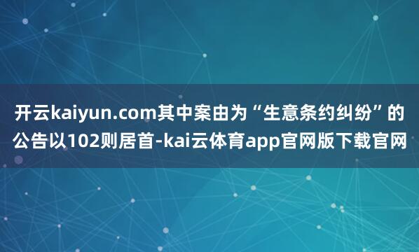 开云kaiyun.com其中案由为“生意条约纠纷”的公告以102则居首-kai云体育app官网版下载官网