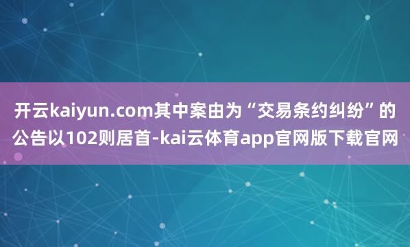 开云kaiyun.com其中案由为“交易条约纠纷”的公告以102则居首-kai云体育app官网版下载官网