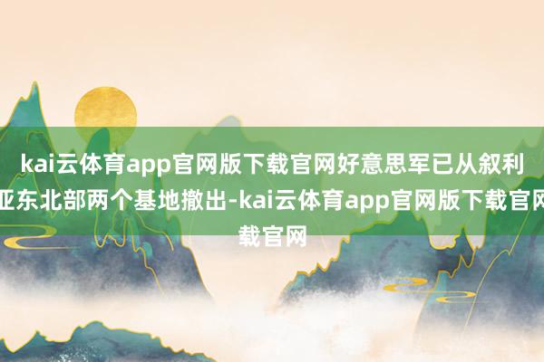 kai云体育app官网版下载官网好意思军已从叙利亚东北部两个基地撤出-kai云体育app官网版下载官网