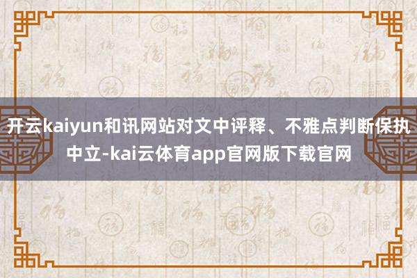 开云kaiyun和讯网站对文中评释、不雅点判断保执中立-kai云体育app官网版下载官网
