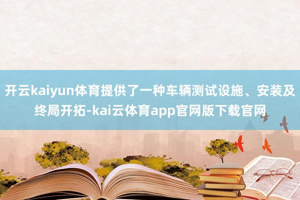 开云kaiyun体育提供了一种车辆测试设施、安装及终局开拓-kai云体育app官网版下载官网