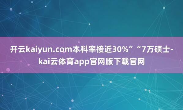 开云kaiyun.com本科率接近30%”“7万硕士-kai云体育app官网版下载官网