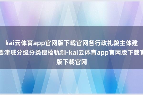 kai云体育app官网版下载官网各行政礼貌主体建立要津域分级分类搜检轨制-kai云体育app官网版下载官网