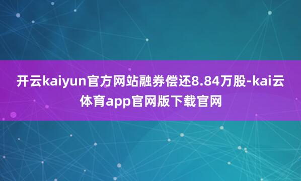 开云kaiyun官方网站融券偿还8.84万股-kai云体育app官网版下载官网