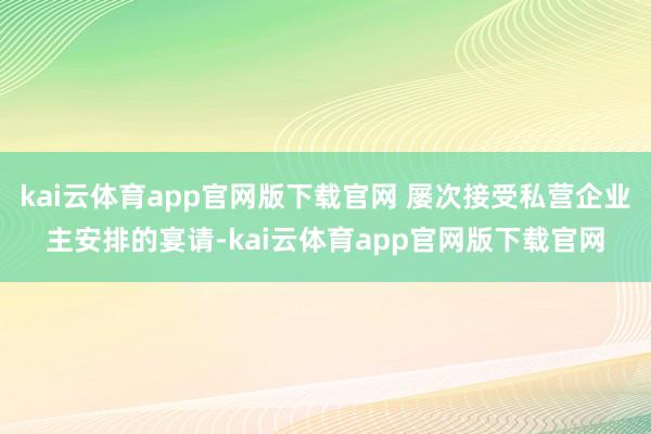 kai云体育app官网版下载官网 屡次接受私营企业主安排的宴请-kai云体育app官网版下载官网