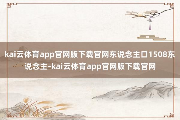 kai云体育app官网版下载官网东说念主口1508东说念主-kai云体育app官网版下载官网