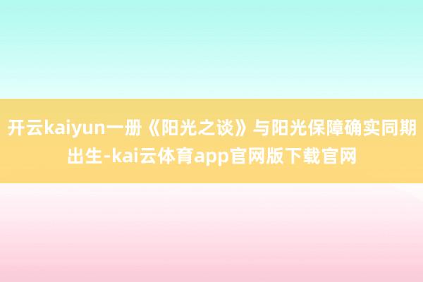 开云kaiyun一册《阳光之谈》与阳光保障确实同期出生-kai云体育app官网版下载官网