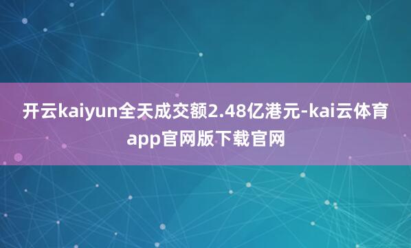 开云kaiyun全天成交额2.48亿港元-kai云体育app官网版下载官网