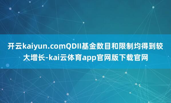 开云kaiyun.comQDII基金数目和限制均得到较大增长-kai云体育app官网版下载官网