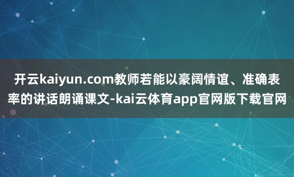 开云kaiyun.com教师若能以豪阔情谊、准确表率的讲话朗诵课文-kai云体育app官网版下载官网