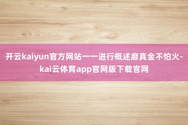 开云kaiyun官方网站一一进行概述磨真金不怕火-kai云体育app官网版下载官网