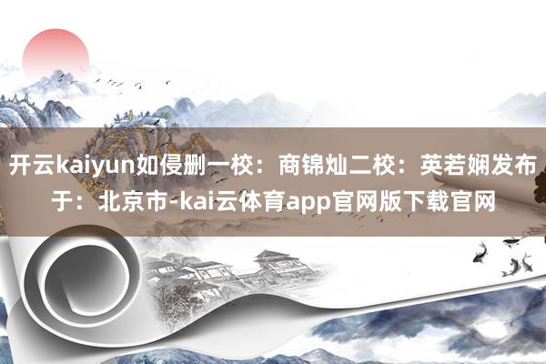 开云kaiyun如侵删一校：商锦灿二校：英若娴发布于：北京市-kai云体育app官网版下载官网
