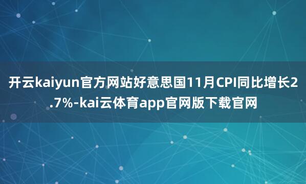 开云kaiyun官方网站好意思国11月CPI同比增长2.7%-kai云体育app官网版下载官网