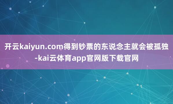 开云kaiyun.com得到钞票的东说念主就会被孤独-kai云体育app官网版下载官网