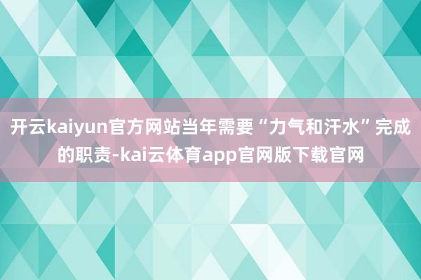 开云kaiyun官方网站当年需要“力气和汗水”完成的职责-kai云体育app官网版下载官网