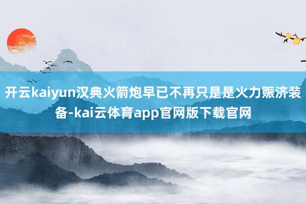 开云kaiyun汉典火箭炮早已不再只是是火力赈济装备-kai云体育app官网版下载官网