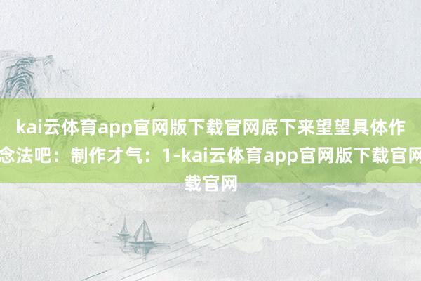 kai云体育app官网版下载官网底下来望望具体作念法吧：制作才气：1-kai云体育app官网版下载官网