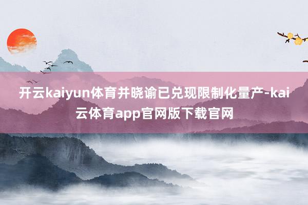 开云kaiyun体育并晓谕已兑现限制化量产-kai云体育app官网版下载官网
